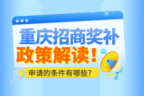 重庆招商奖补政策解读！申请的条件有哪些？