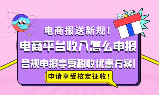 电商平台收入怎么申报？实现合规申报享受税收优惠方案！