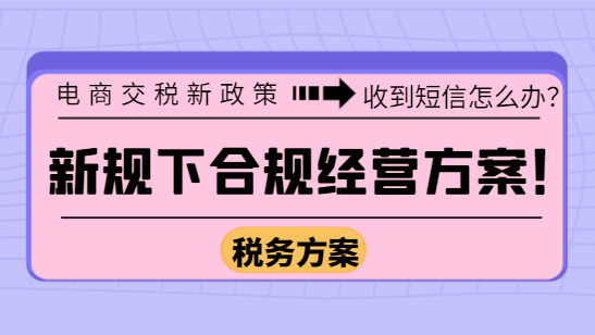 电商交税新政策收到短信怎么办?新规下合规经营方案!