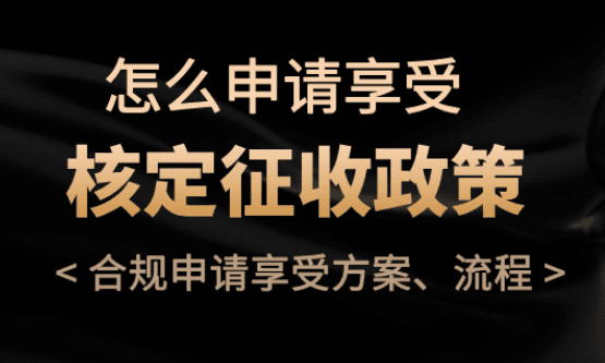 怎么申请享受核定征收？合规享受方案、流程！