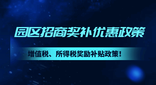 园区招商奖补优惠政策！增值税、所得税奖励补贴政策！