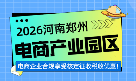 河南郑州电商产业园！电商企业合规享受核定征收税收优惠！