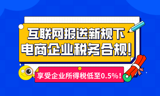 新规下电商企业税务合规！享受企业所得税低至0.5%！