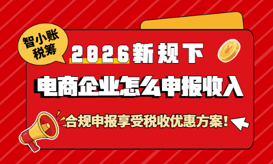 2026新规下电商企业怎么申报收入？合规申报享受税收优惠方案！