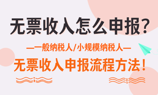 无票收入怎么申报？一般纳税人/小规模纳税人无票收入申报流程！