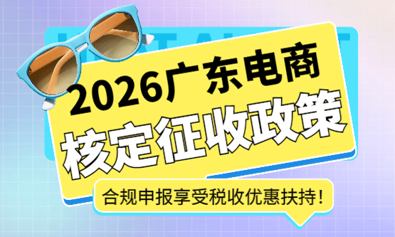 2026广东电商核定征收政策！合规申报享受税收优惠扶持！