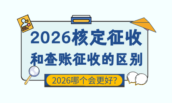 2026核定征收和查账征收的区别、哪个更好？
