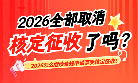 2026年全部取消核定征收了吗？（怎么继续合规享受核定征收）