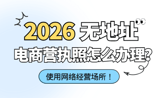 2026无地址电商营业执照怎么办理？使用网络经营场所合规注册方案、流程！