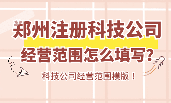 2026郑州注册科技公司经营范围怎么填写？（经营范围模版）
