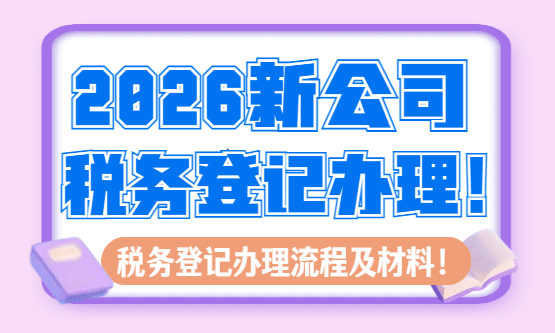 2026新公司税务登记办理流程和所需材料！