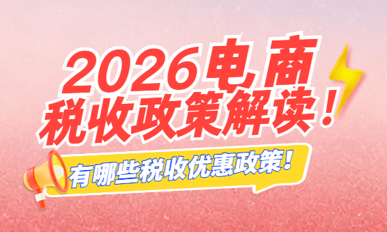 2026年电商税收政策解读！有哪些税收优惠政策？
