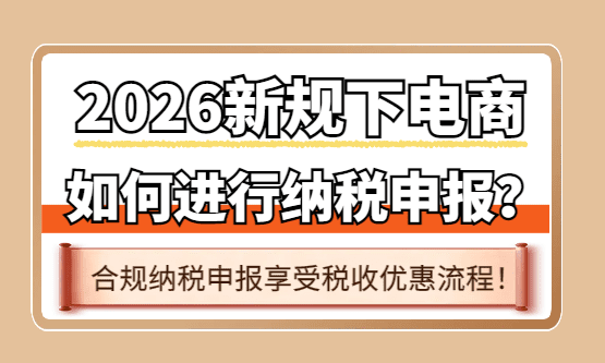 电商如何进行纳税申报？2026新规下合规申报享受税收优惠流程！