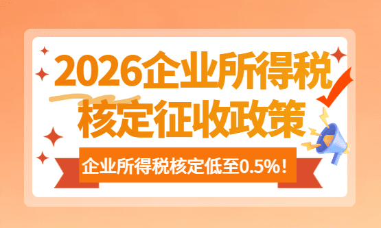 2026企业所得税核定征收政策！合规享受企业所得税核定低至0.5%！