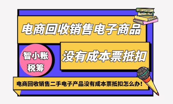 电商回收销售二手电子产品没有成本票抵扣怎么合规解决？