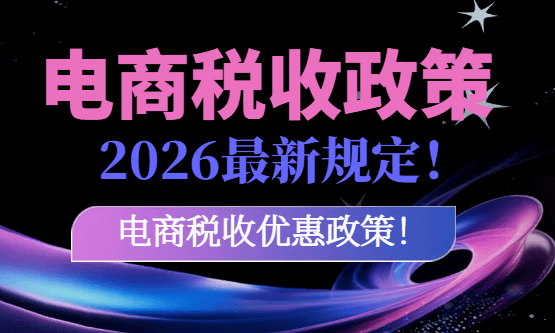电商税收政策2026最新规定！2026电商税收优惠政策！