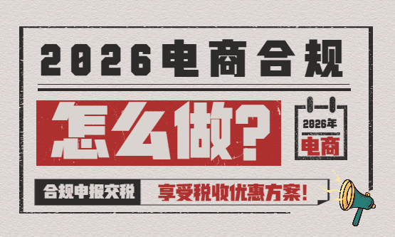 2026 电商合规怎么做？合规申报交税享受税收优惠方案！