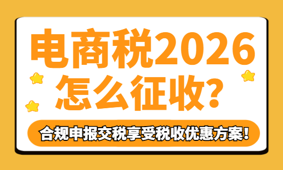 电商税2026年怎么征收？合规申报交税享受税收优惠方案！