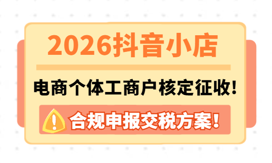 2026抖音小店电商个体工商户核定征收政策！合规申报交税！