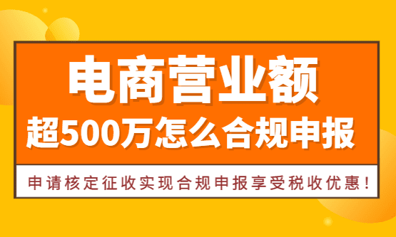 电商营业额超500万怎么合规申报纳税、享受税收优惠！