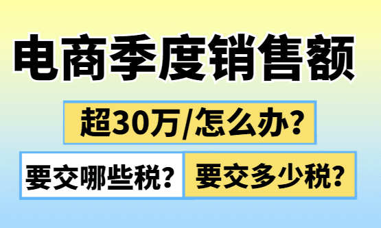 电商季度销售额超30万怎么办？要交哪些税、多少税？