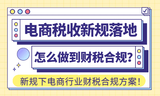 电商税收新规落地！电商行业怎么做到财税合规？