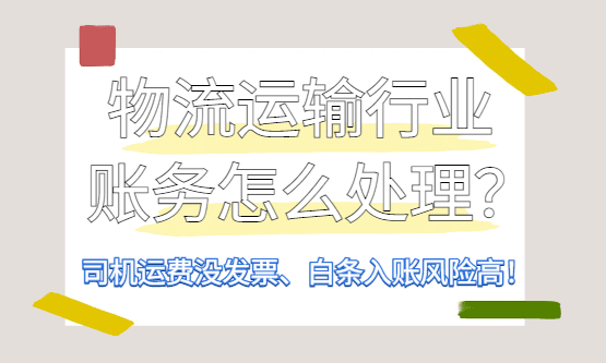 物流运输行业的账务处理怎么做？司机运费没发票、白条入账风险高！