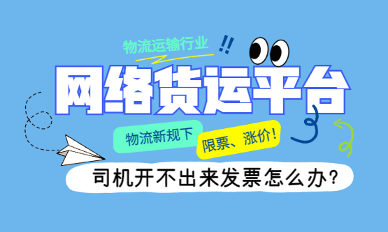 网络货运平台限票、涨价！司机发票开不出来怎么办?