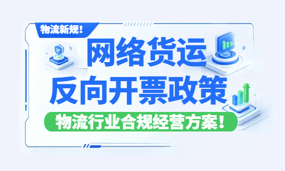 网络货运反向开票政策！物流行业合规经营方案！