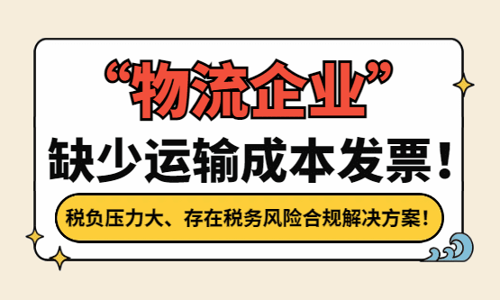 物流企业缺少运输成本发票，税负压力大、存在税务风险怎么合规解决？