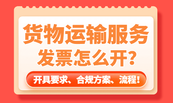货物运输服务发票怎么开？开具要求、合规方案流程！