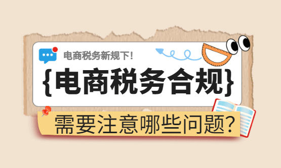 电商税务合规需要注意哪些问题？新规下税务合规方案！