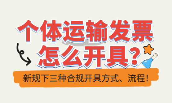 个体运输发票怎么开具？新规下三种合规开具方式、流程！