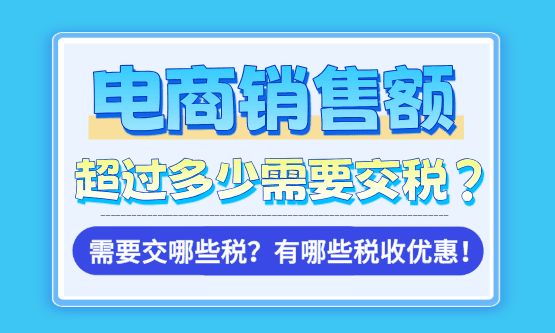 电商销售额超过多少需要交税？需要交哪些税？有哪些税收优惠？