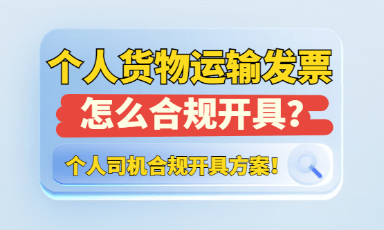 个人货物运输发票怎么开？个人司机合规开票方案！