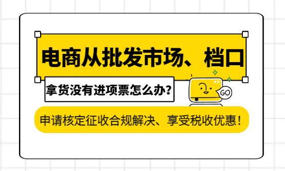 电商从批发市场、档口拿货没有进项票怎么办？