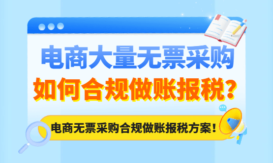 电商大量无票采购如何合规做账报税？