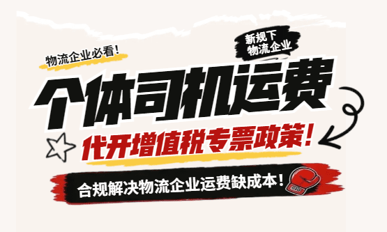 个体司机运费代开增值税专票政策！实现合规解决物流企业个体司机运费缺成本问题！
