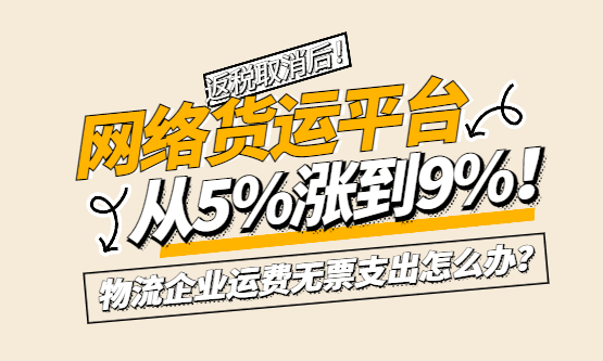 网络货运平台从5%涨到9%！物流企业运费无票支出怎么办？
