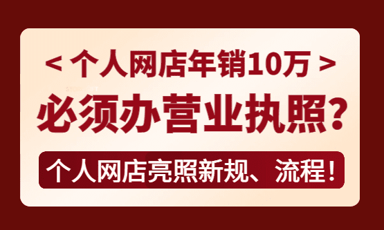 个人网店年销10万必须办理营业执照？个人网店亮照新规！
