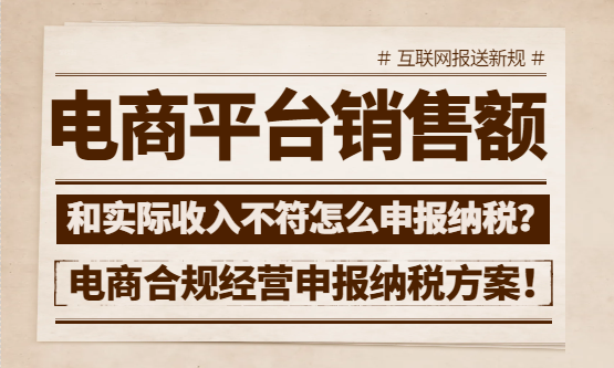 电商平台销售额和实际收入不符怎么申报纳税？合规经营申报方案！