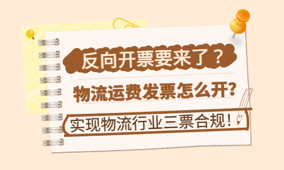 反向开票要来了？物流运费发票怎么开？实现物流行业“三张票”合规！
