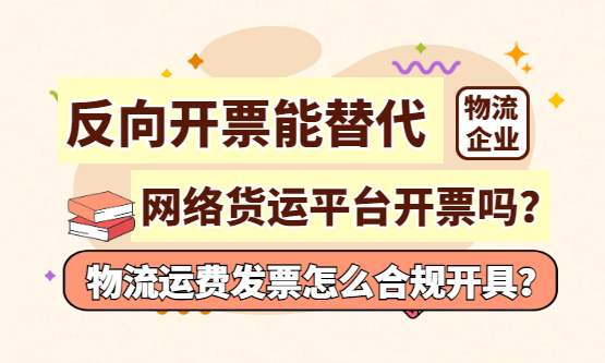 反向开票能替代网络货运平台开票吗？物流运费发票怎么合规开具？