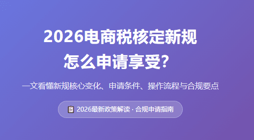 2026电商税核定新规怎么申请享受？条件、流程！