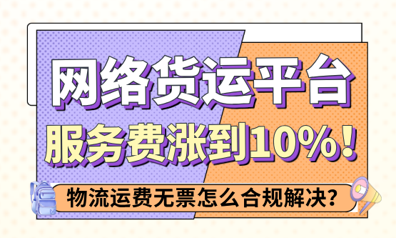 网络货运平台服务费涨到10%，物流运费无票怎么合规解决？