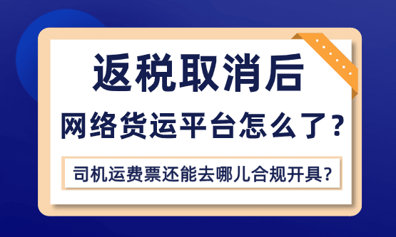 返税取消后，网络货运平台怎么了？司机运费票还能去哪儿合规开具？
