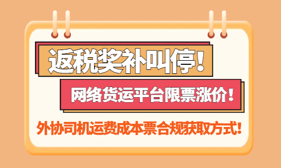 返税奖补叫停！网络货运平台限票涨价！外协司机运费成本票合规获取方式！