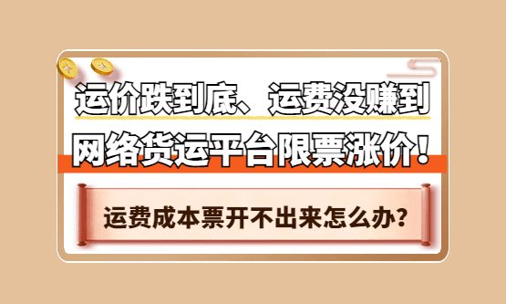 运价跌到底、运费没赚到、网络货运平台涨价限票，司机运费成本票还开不出来怎么办？
