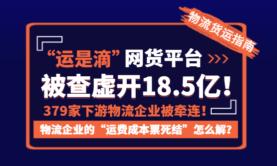 “运是滴”网货平台虚开18.5亿，379家下游物流企业被牵连！物流企业的“运费成本票死结”怎么解？