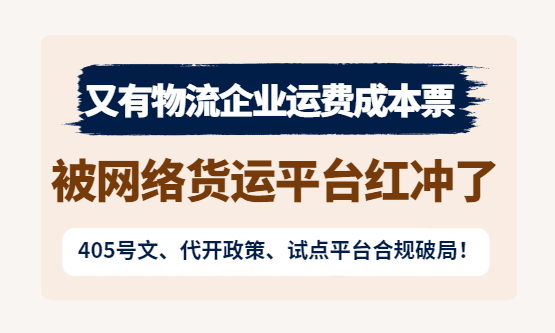 又有物流企业运费成本票、被网货平台红冲了！405号文代开政策、试点平台合规破局！